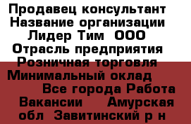 Продавец-консультант › Название организации ­ Лидер Тим, ООО › Отрасль предприятия ­ Розничная торговля › Минимальный оклад ­ 140 000 - Все города Работа » Вакансии   . Амурская обл.,Завитинский р-н